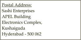 Postal Address:
Sashi Enterprises
APEL Building
Electronics Complex,
Kushaiguda
Hyderabad - 500 062

